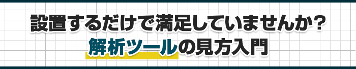 設置するだけで満足していませんか? 解析ツールの見方入門