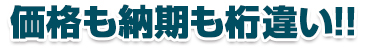 価格も納期も桁違い!!
