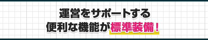 運営をサポートする便利な機能が標準装備!